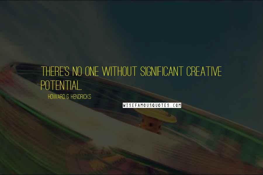 Howard G. Hendricks Quotes: There's no one without significant creative potential.