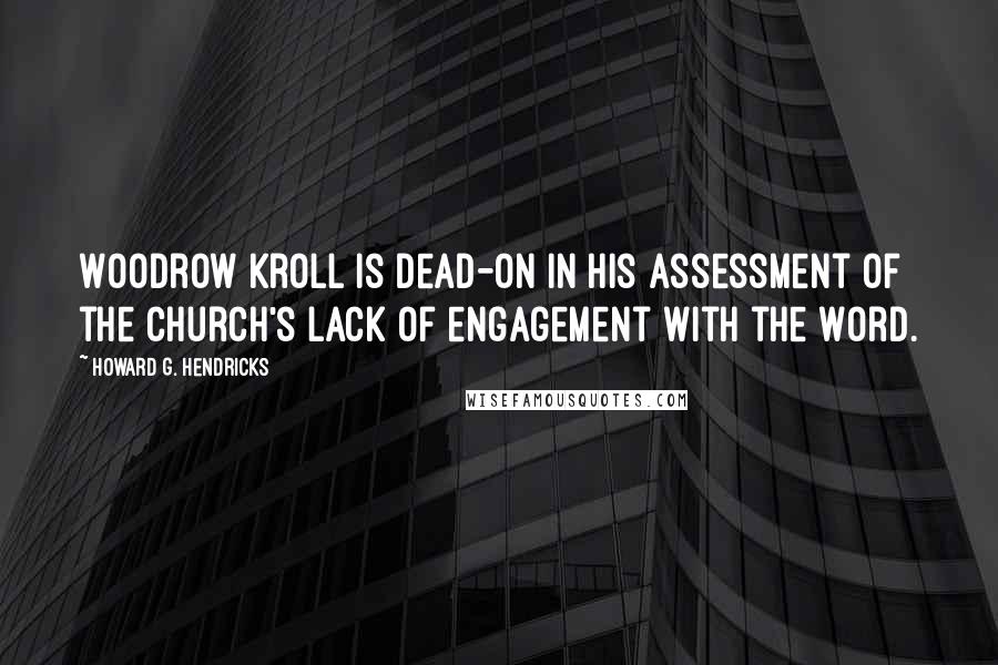 Howard G. Hendricks Quotes: Woodrow Kroll is dead-on in his assessment of the church's lack of engagement with the Word.