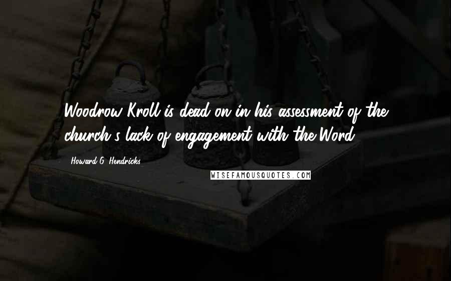 Howard G. Hendricks Quotes: Woodrow Kroll is dead-on in his assessment of the church's lack of engagement with the Word.