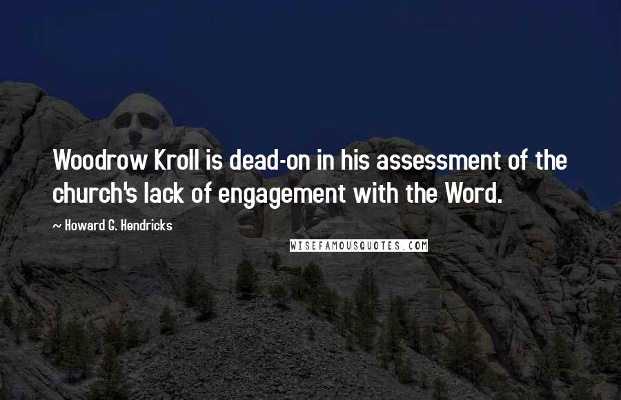 Howard G. Hendricks Quotes: Woodrow Kroll is dead-on in his assessment of the church's lack of engagement with the Word.