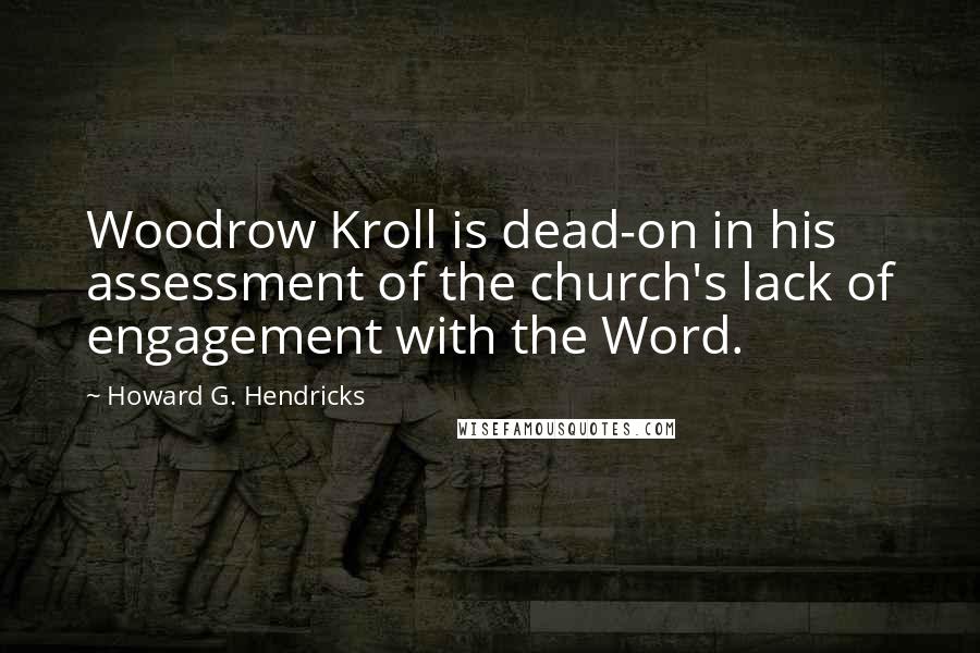 Howard G. Hendricks Quotes: Woodrow Kroll is dead-on in his assessment of the church's lack of engagement with the Word.