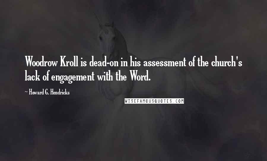 Howard G. Hendricks Quotes: Woodrow Kroll is dead-on in his assessment of the church's lack of engagement with the Word.