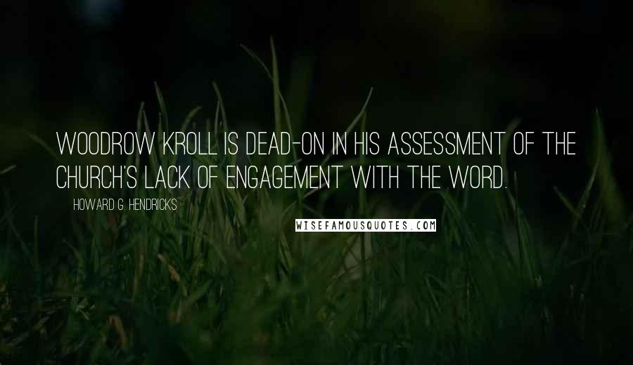 Howard G. Hendricks Quotes: Woodrow Kroll is dead-on in his assessment of the church's lack of engagement with the Word.