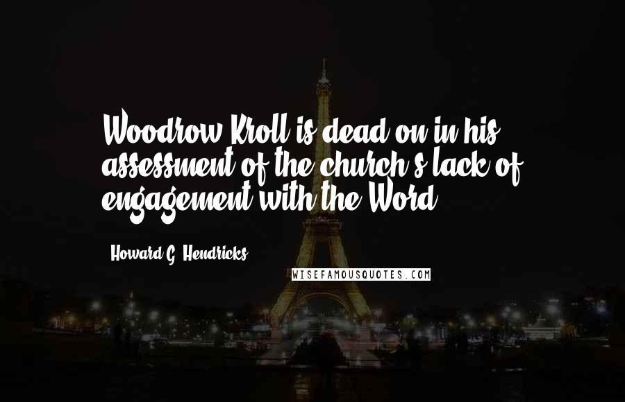 Howard G. Hendricks Quotes: Woodrow Kroll is dead-on in his assessment of the church's lack of engagement with the Word.