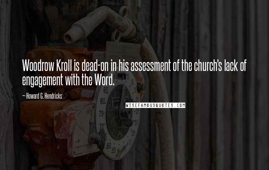 Howard G. Hendricks Quotes: Woodrow Kroll is dead-on in his assessment of the church's lack of engagement with the Word.