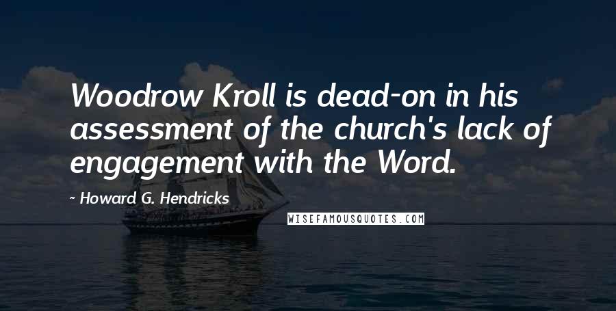 Howard G. Hendricks Quotes: Woodrow Kroll is dead-on in his assessment of the church's lack of engagement with the Word.