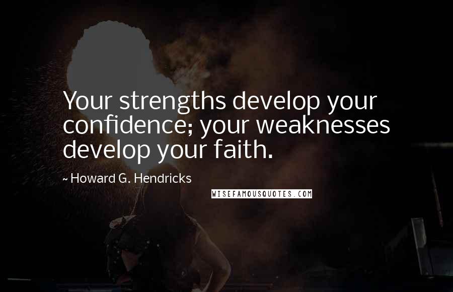 Howard G. Hendricks Quotes: Your strengths develop your confidence; your weaknesses develop your faith.
