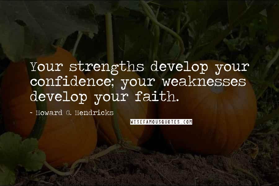 Howard G. Hendricks Quotes: Your strengths develop your confidence; your weaknesses develop your faith.
