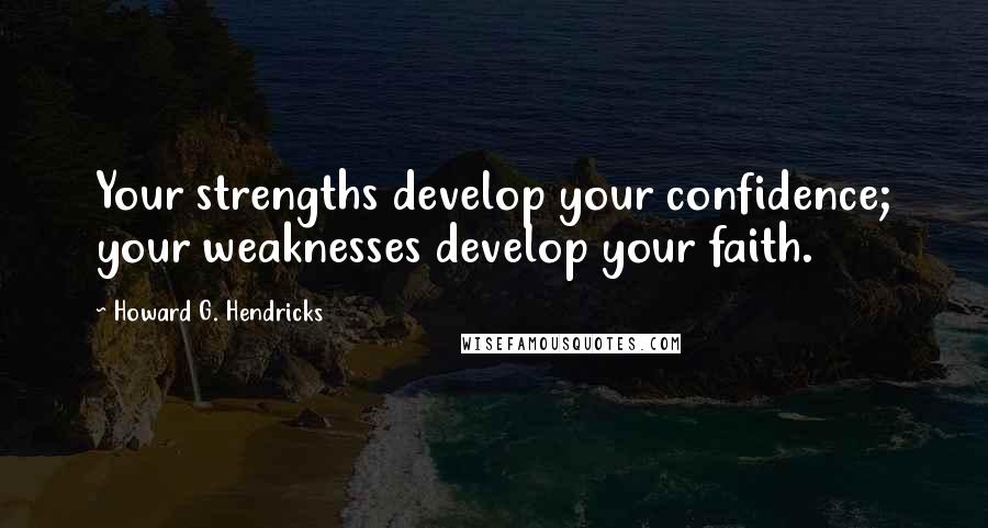 Howard G. Hendricks Quotes: Your strengths develop your confidence; your weaknesses develop your faith.