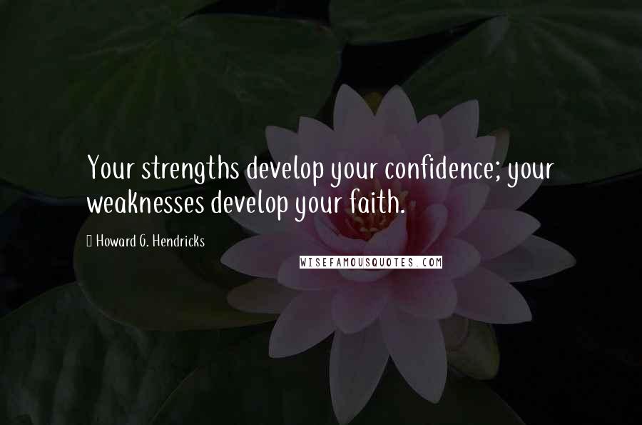 Howard G. Hendricks Quotes: Your strengths develop your confidence; your weaknesses develop your faith.