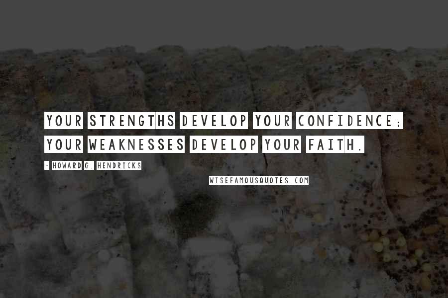 Howard G. Hendricks Quotes: Your strengths develop your confidence; your weaknesses develop your faith.