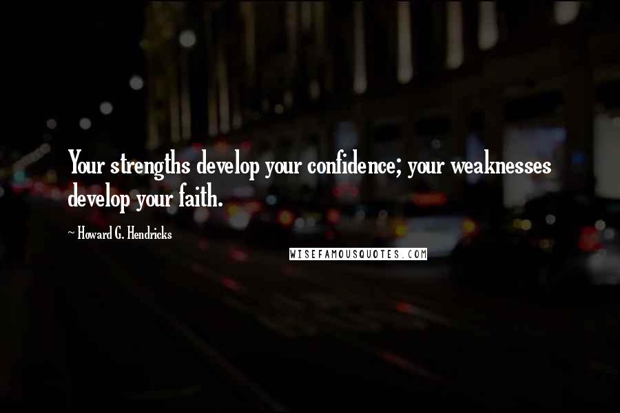 Howard G. Hendricks Quotes: Your strengths develop your confidence; your weaknesses develop your faith.