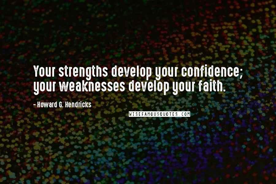 Howard G. Hendricks Quotes: Your strengths develop your confidence; your weaknesses develop your faith.