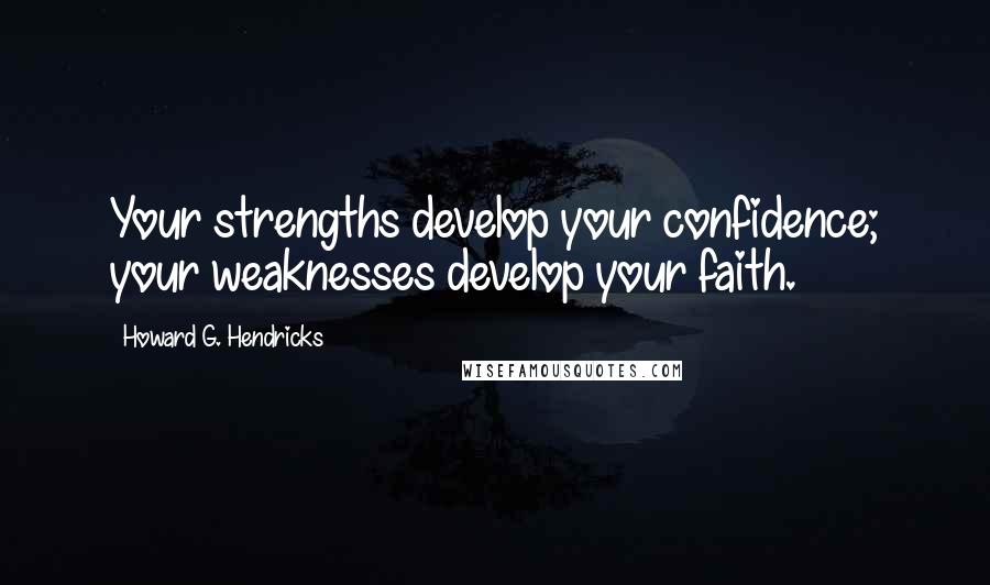 Howard G. Hendricks Quotes: Your strengths develop your confidence; your weaknesses develop your faith.