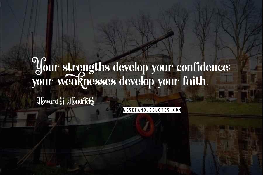 Howard G. Hendricks Quotes: Your strengths develop your confidence; your weaknesses develop your faith.