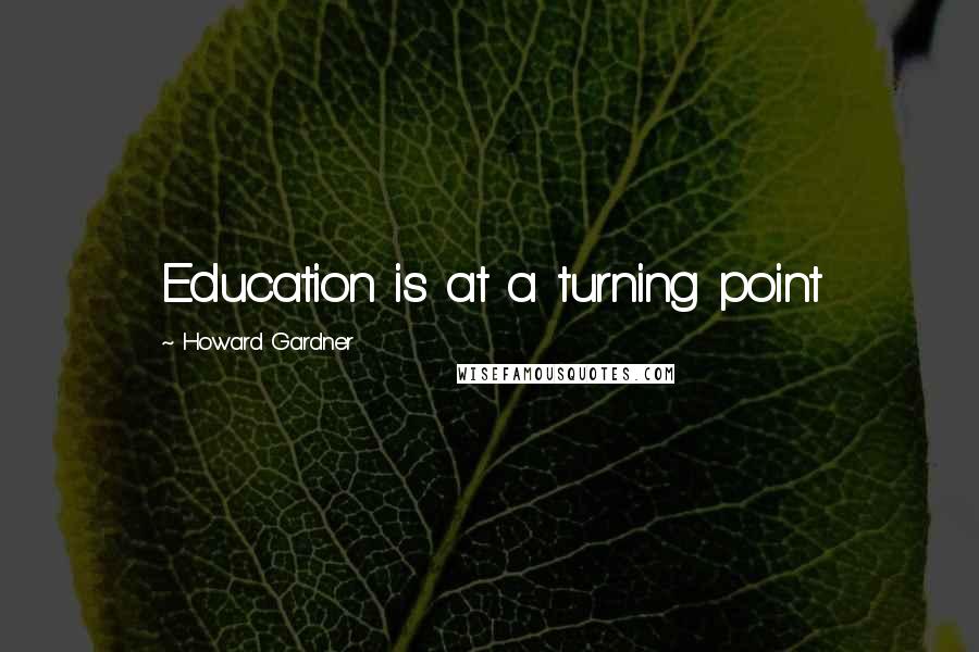 Howard Gardner Quotes: Education is at a turning point