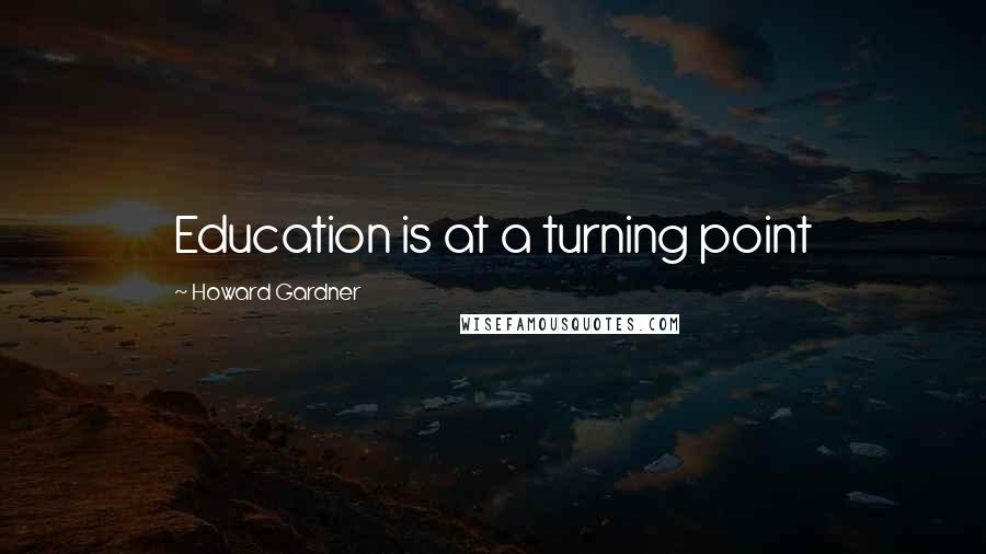 Howard Gardner Quotes: Education is at a turning point