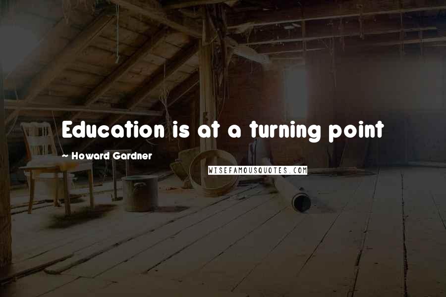 Howard Gardner Quotes: Education is at a turning point