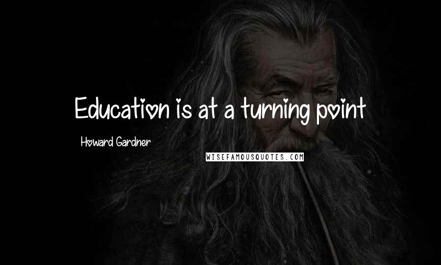 Howard Gardner Quotes: Education is at a turning point