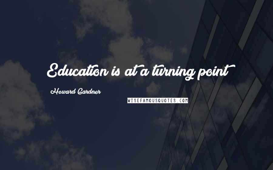 Howard Gardner Quotes: Education is at a turning point