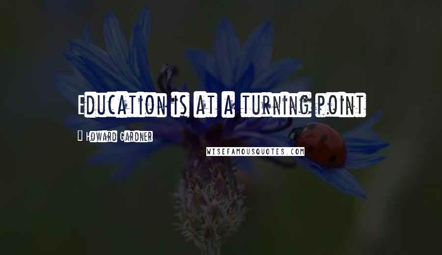 Howard Gardner Quotes: Education is at a turning point