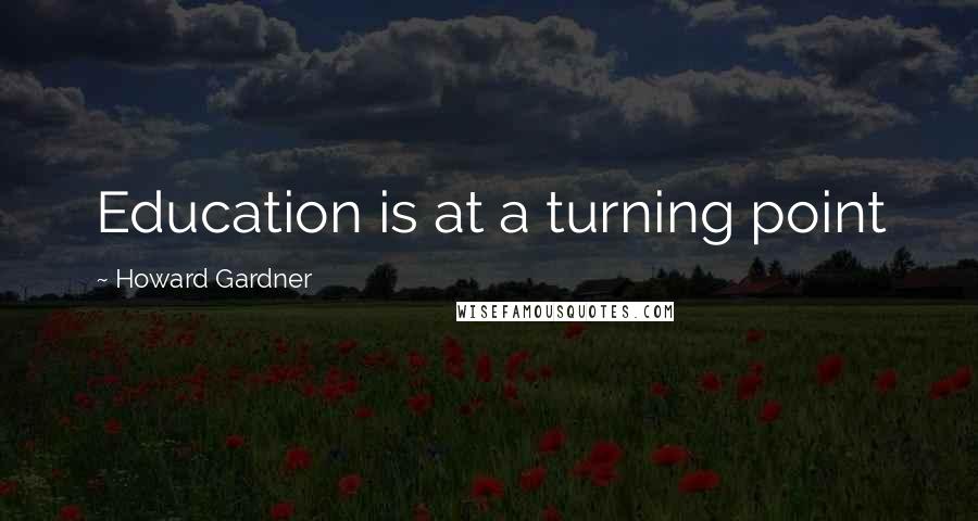 Howard Gardner Quotes: Education is at a turning point