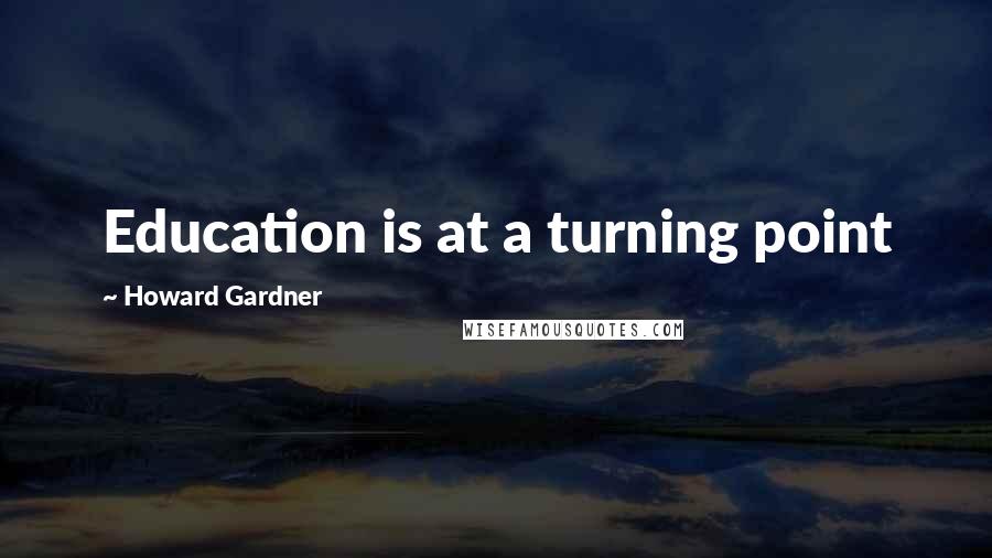 Howard Gardner Quotes: Education is at a turning point