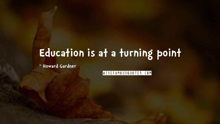 Howard Gardner Quotes: Education is at a turning point