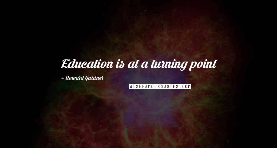Howard Gardner Quotes: Education is at a turning point
