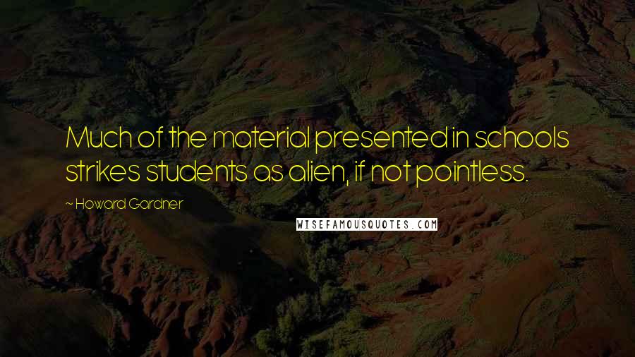 Howard Gardner Quotes: Much of the material presented in schools strikes students as alien, if not pointless.