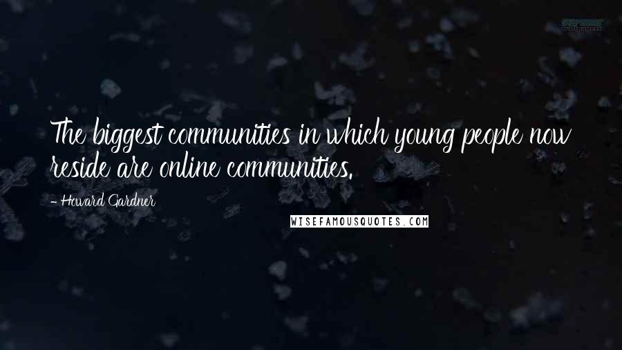 Howard Gardner Quotes: The biggest communities in which young people now reside are online communities.