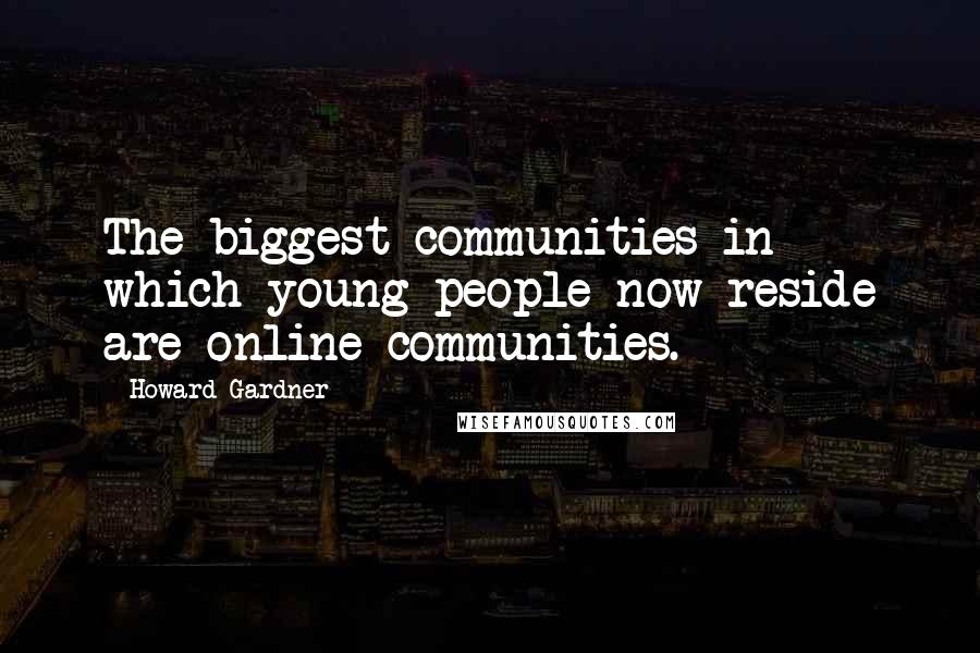 Howard Gardner Quotes: The biggest communities in which young people now reside are online communities.