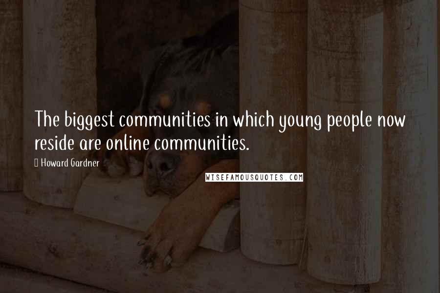 Howard Gardner Quotes: The biggest communities in which young people now reside are online communities.