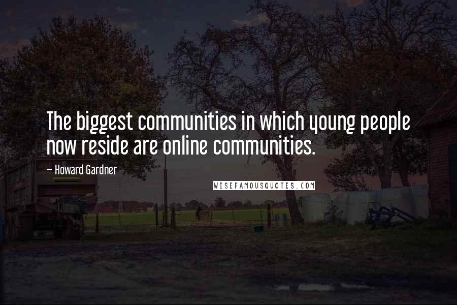 Howard Gardner Quotes: The biggest communities in which young people now reside are online communities.