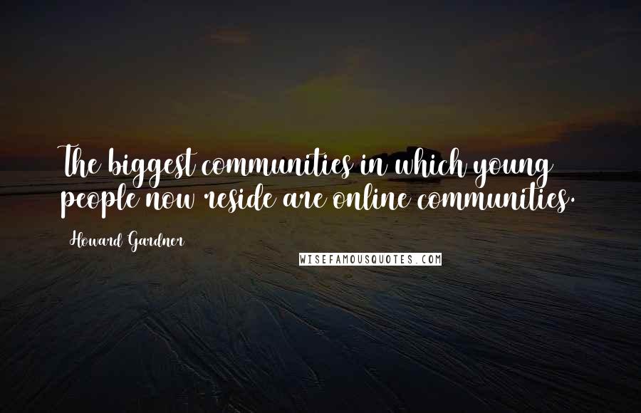 Howard Gardner Quotes: The biggest communities in which young people now reside are online communities.