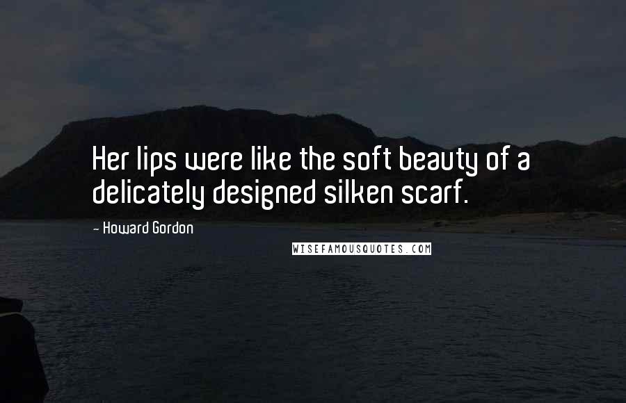 Howard Gordon Quotes: Her lips were like the soft beauty of a delicately designed silken scarf.