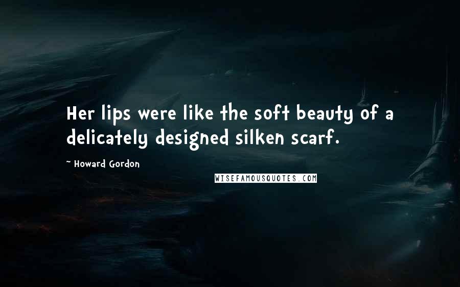 Howard Gordon Quotes: Her lips were like the soft beauty of a delicately designed silken scarf.