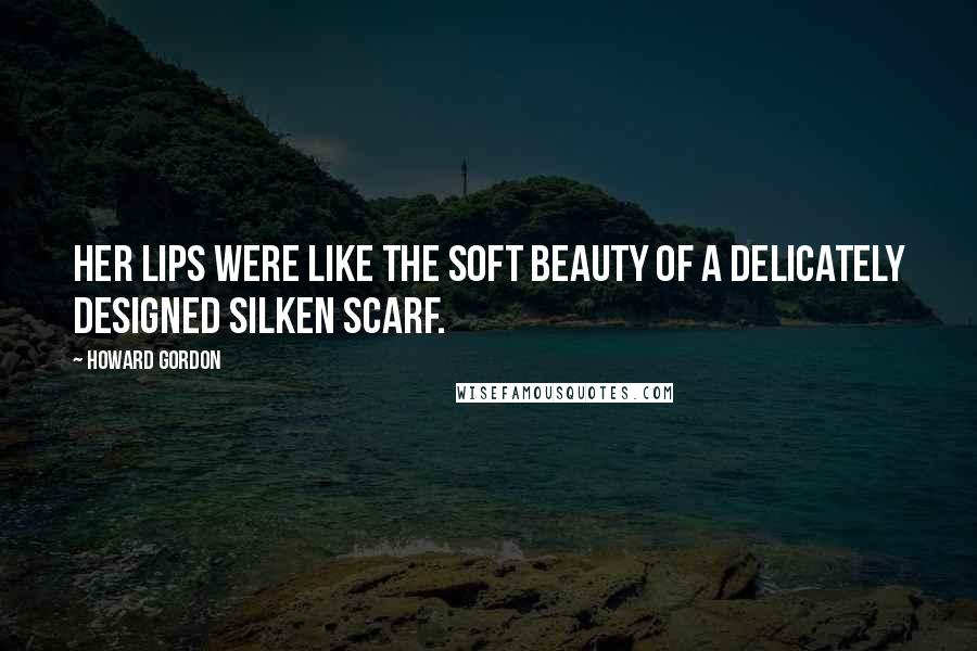 Howard Gordon Quotes: Her lips were like the soft beauty of a delicately designed silken scarf.