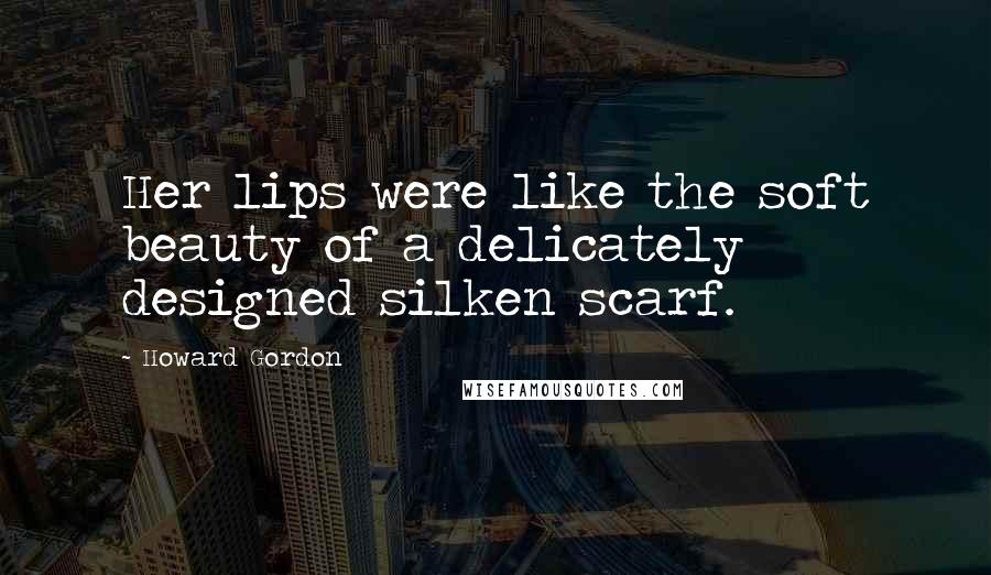 Howard Gordon Quotes: Her lips were like the soft beauty of a delicately designed silken scarf.