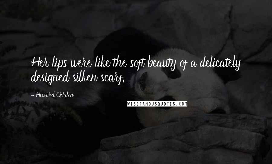 Howard Gordon Quotes: Her lips were like the soft beauty of a delicately designed silken scarf.