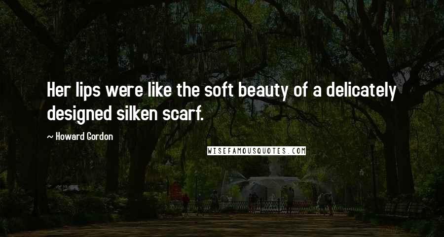 Howard Gordon Quotes: Her lips were like the soft beauty of a delicately designed silken scarf.