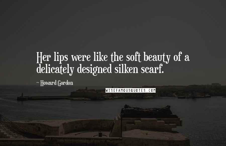 Howard Gordon Quotes: Her lips were like the soft beauty of a delicately designed silken scarf.