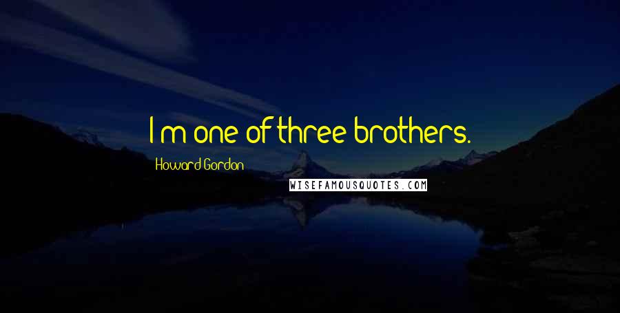 Howard Gordon Quotes: I'm one of three brothers.