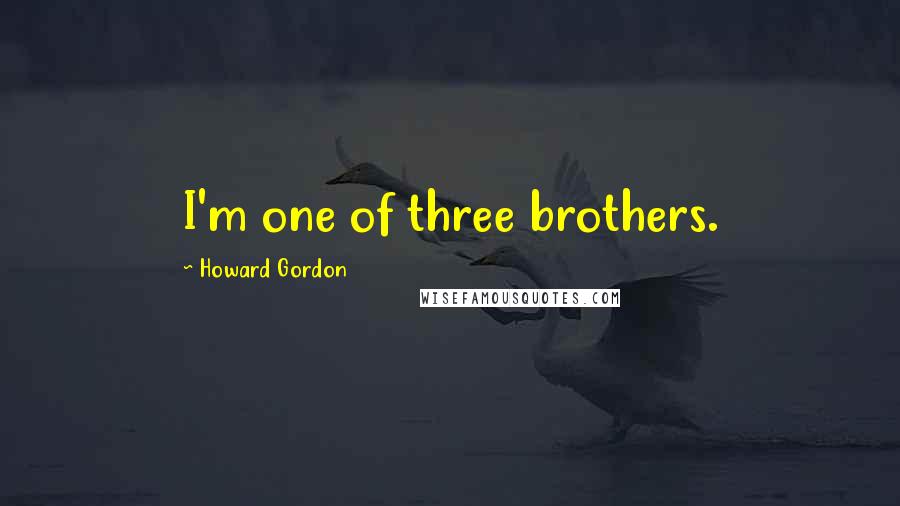 Howard Gordon Quotes: I'm one of three brothers.