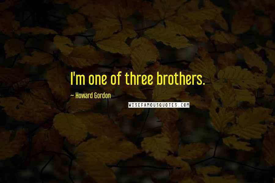 Howard Gordon Quotes: I'm one of three brothers.