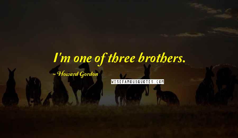 Howard Gordon Quotes: I'm one of three brothers.