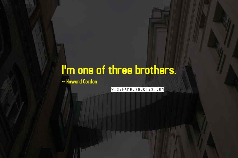 Howard Gordon Quotes: I'm one of three brothers.