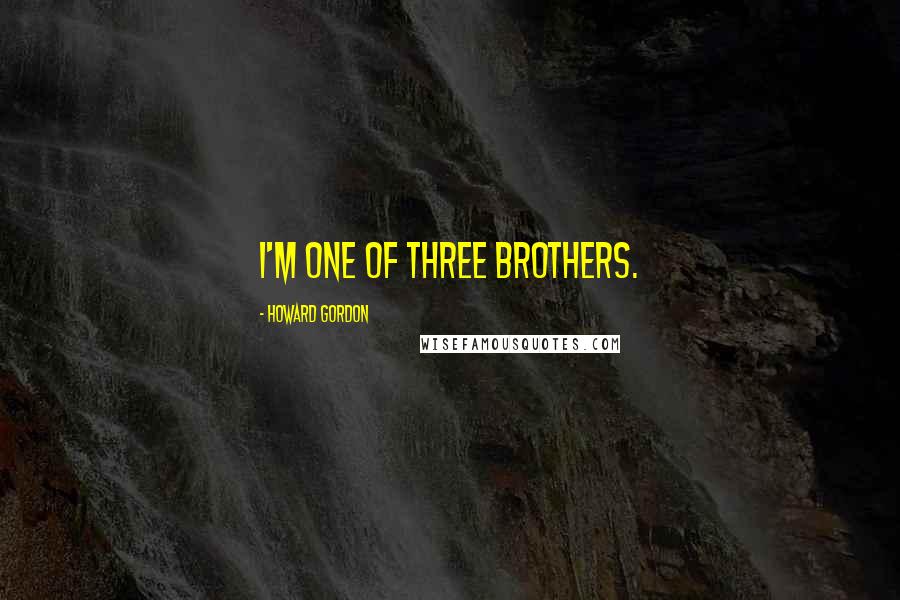 Howard Gordon Quotes: I'm one of three brothers.