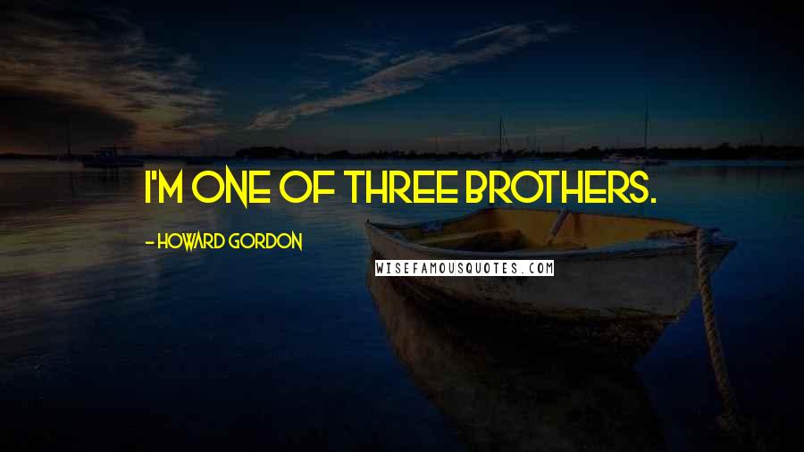 Howard Gordon Quotes: I'm one of three brothers.
