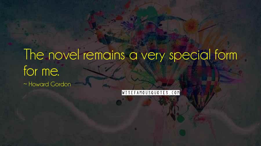 Howard Gordon Quotes: The novel remains a very special form for me.